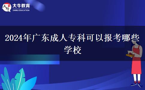 2024年廣東成人專科可以報(bào)考哪些學(xué)校