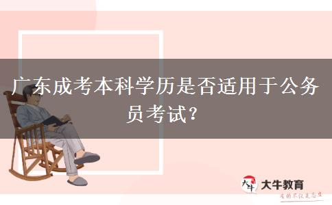 廣東成考本科學(xué)歷是否適用于公務(wù)員考試？