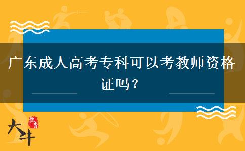 廣東成人高考專科可以考教師資格證嗎？