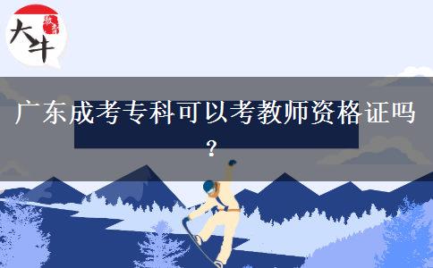 廣東成考?？瓶梢钥冀處熧Y格證嗎？
