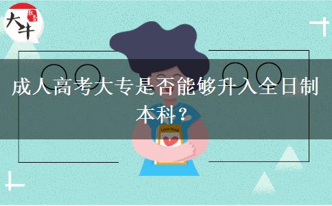 成人高考大專是否能夠升入全日制本科？