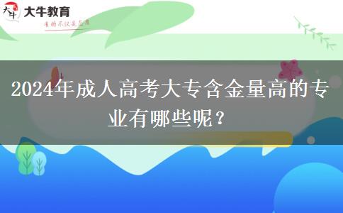 2024年成人高考大專(zhuān)含金量高的專(zhuān)業(yè)有哪些呢？