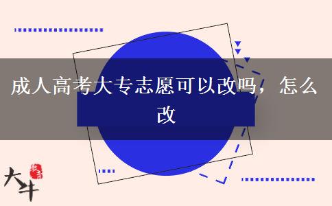 成人高考大專志愿可以改嗎，怎么改