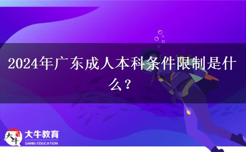 2024年廣東成人本科條件限制是什么？