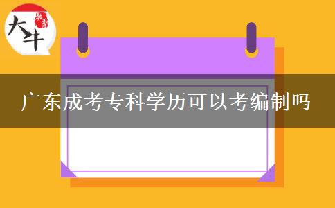 廣東成考專(zhuān)科學(xué)歷可以考編制嗎