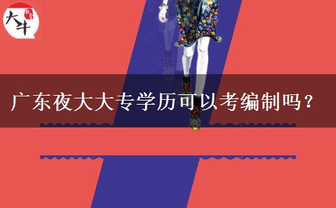 廣東夜大大專學(xué)歷可以考編制嗎？
