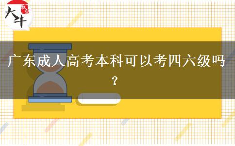廣東成人高考本科可以考四六級(jí)嗎？
