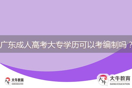 廣東成人高考大專學歷可以考編制嗎？