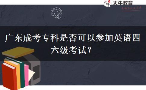 廣東成考?？剖欠窨梢詤⒓佑⒄Z四六級考試？