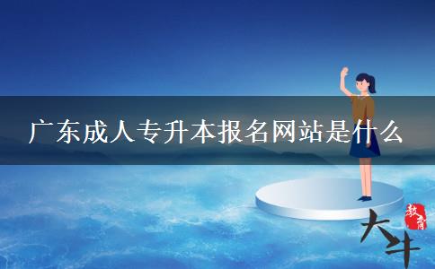 廣東成人專升本報(bào)名網(wǎng)站是什么 廣東成人專升本報(bào)名網(wǎng)站是什么