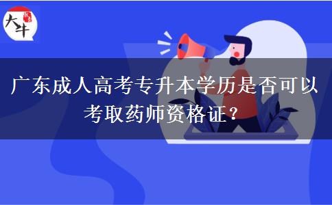 廣東成人高考專升本學歷是否可以考取藥師資格證？