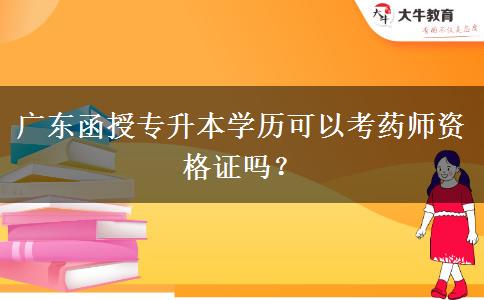廣東函授專升本學(xué)歷可以考藥師資格證嗎？