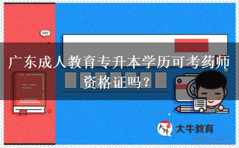 廣東成人教育專升本學(xué)歷可考藥師資格證嗎？