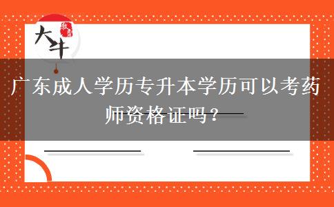 廣東成人學(xué)歷專升本學(xué)歷可以考藥師資格證嗎？