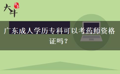 廣東成人學(xué)歷專科可以考藥師資格證嗎？