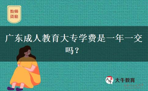 廣東成人教育大專學費是一年一交嗎？