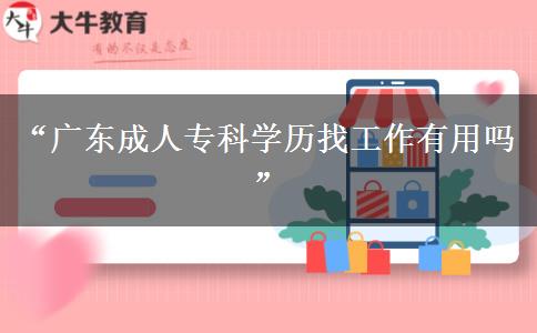 &ldquo;廣東成人?？茖W(xué)歷找工作有用嗎&rdquo;