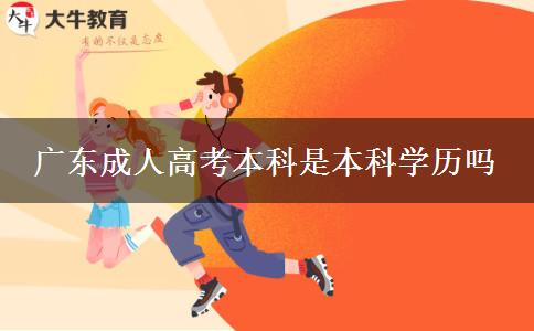 廣東成人高考本科是本科學(xué)歷嗎 廣東成人高考本科是本科學(xué)歷嗎
