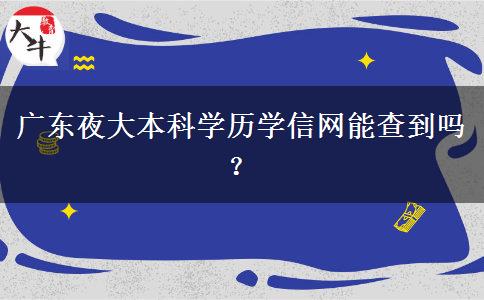 廣東夜大本科學(xué)歷學(xué)信網(wǎng)能查到嗎？
