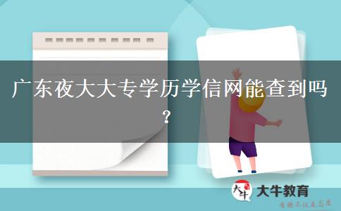 廣東夜大大專學歷學信網(wǎng)能查到嗎？