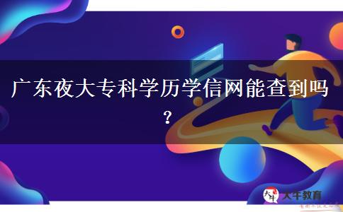 廣東夜大?？茖W(xué)歷學(xué)信網(wǎng)能查到嗎？
