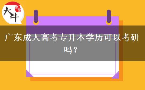 廣東成人高考專升本學(xué)歷可以考研嗎？