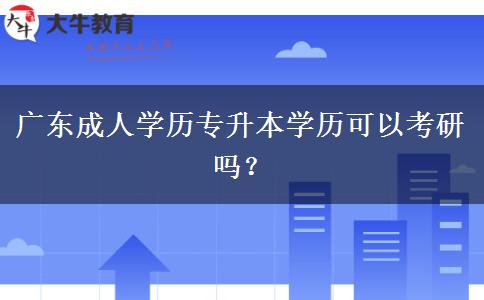 廣東成人學(xué)歷專升本學(xué)歷可以考研嗎？