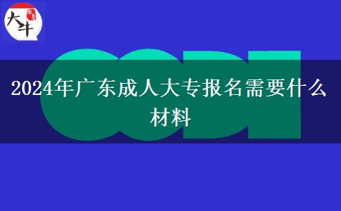 2024年廣東成人大專報(bào)名需要什么材料 2024年廣東成人大專報(bào)名需要什么材料
