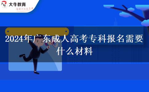 2024年廣東成人高考專科報(bào)名需要什么材料