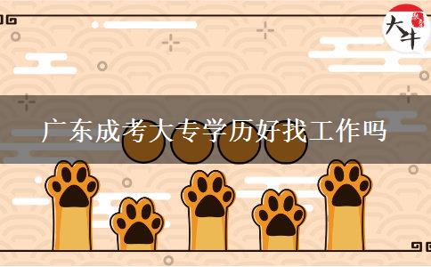 廣東成考大專(zhuān)學(xué)歷好找工作嗎 廣東成考大專(zhuān)學(xué)歷好找工作嗎