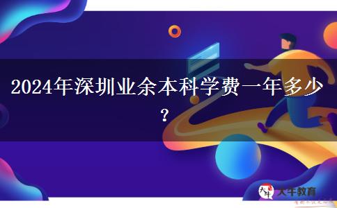 2024年深圳業(yè)余本科學費一年多少？