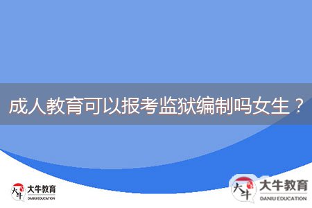 成人教育可以報(bào)考監(jiān)獄編制嗎女生？
