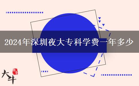 2024年深圳夜大?？茖W(xué)費(fèi)一年多少