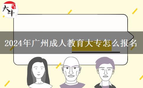 2024年廣州成人教育大專怎么報名 2024年廣州成人教育大專怎么報名