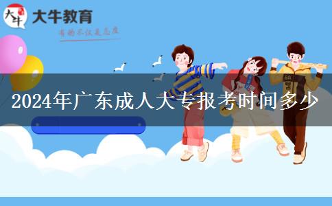 2024年廣東成人大專報(bào)考時(shí)間多少
