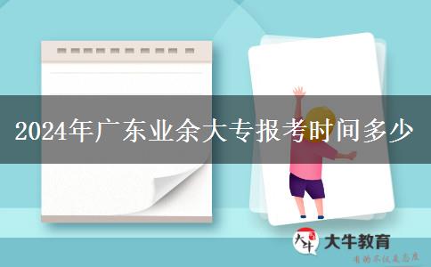2024年廣東業(yè)余大專報(bào)考時間多少 2024年廣東業(yè)余大專報(bào)考時間多少