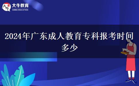 2024年廣東成人教育專科報(bào)考時(shí)間多少