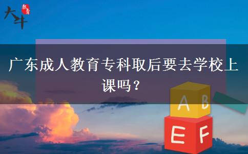 廣東成人教育?？迫『笠W(xué)校上課嗎？