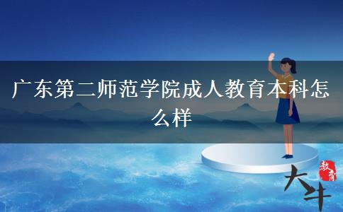 廣東第二師范學院成人教育本科怎么樣