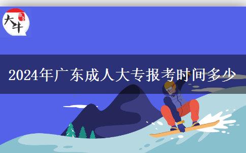 2024年廣東成人大專報考時間多少