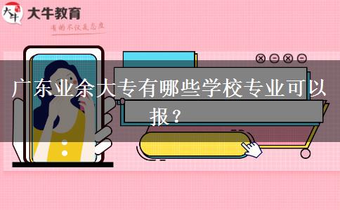 廣東業(yè)余大專有哪些學(xué)校專業(yè)可以報？