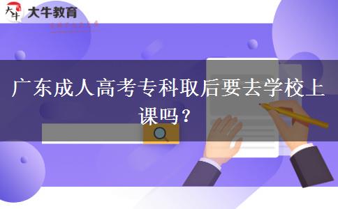 廣東成人高考?？迫『笠W(xué)校上課嗎？
