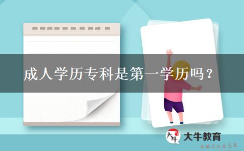 成人學(xué)歷?？剖堑谝粚W(xué)歷嗎？