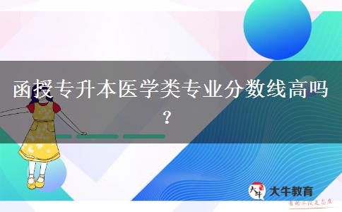 函授專升本醫(yī)學(xué)類專業(yè)分?jǐn)?shù)線高嗎？