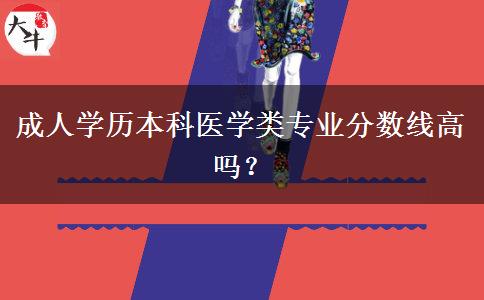 成人學歷本科醫(yī)學類專業(yè)分數(shù)線高嗎？