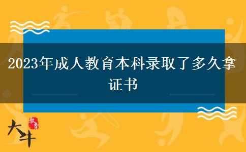 2023年成人教育本科錄取了多久拿證書 2023年成人教育本科錄取了多久拿證書