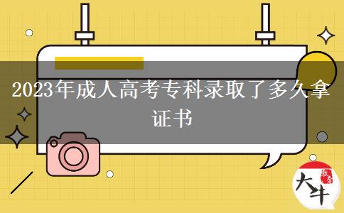 2023年成人高考專科錄取了多久拿證書