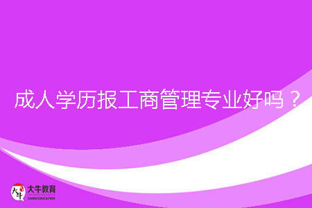 成人學歷報工商管理專業(yè)好嗎？