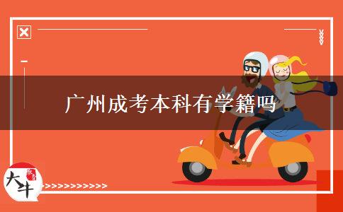 廣州成考本科有學(xué)籍嗎 廣州成考本科有學(xué)籍嗎
