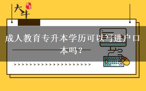 成人教育專升本學歷可以寫進戶口本嗎？